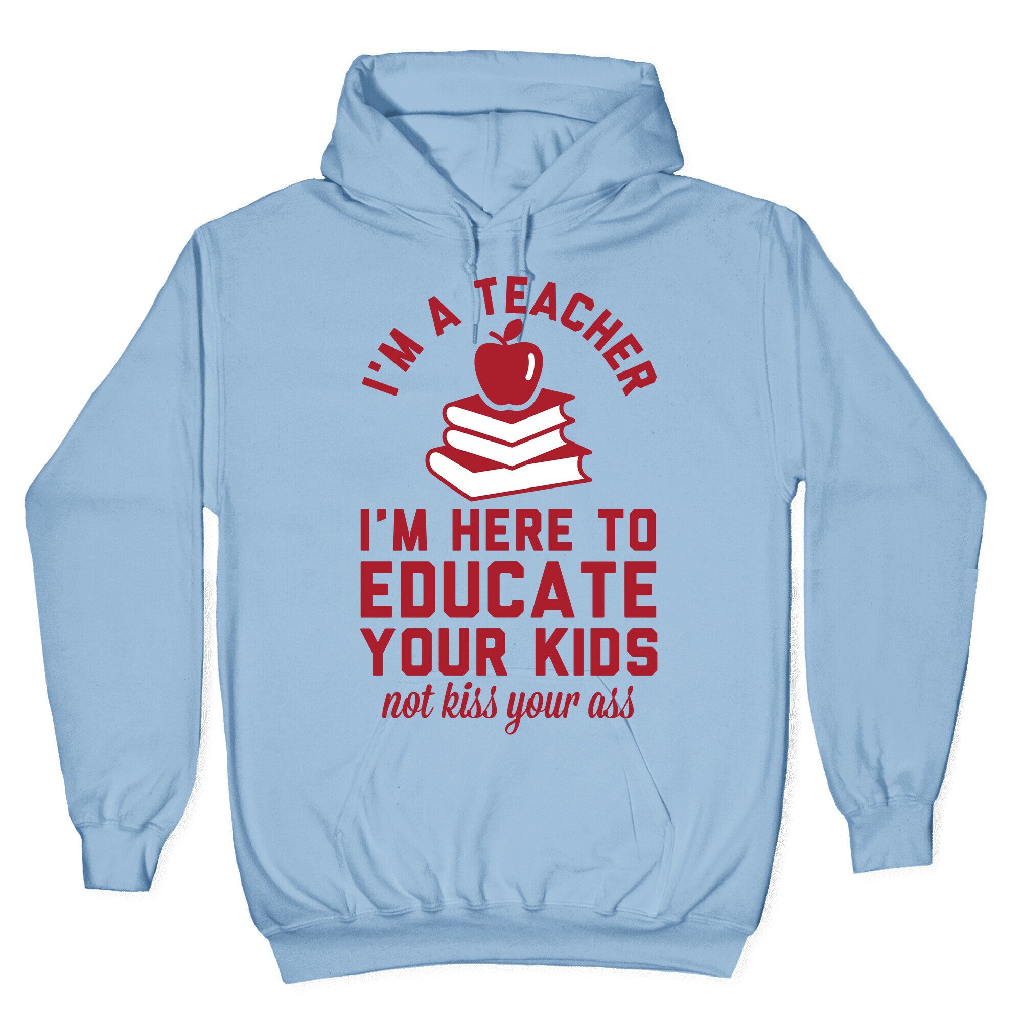 I'm a Teacher I'm Here to Educate Your Kids Not Kiss Your Ass Hoodie